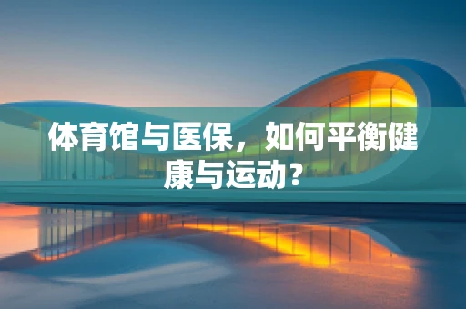 体育馆与医保，如何平衡健康与运动？