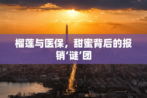 榴莲与医保，甜蜜背后的报销‘谜’团