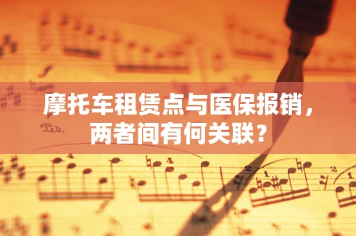 摩托车租赁点与医保报销，两者间有何关联？