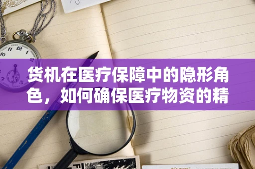 货机在医疗保障中的隐形角色，如何确保医疗物资的精准空运？