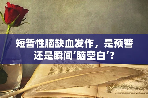短暂性脑缺血发作，是预警还是瞬间‘脑空白’？