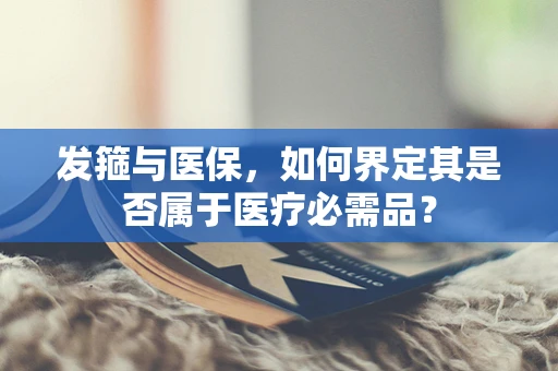 发箍与医保，如何界定其是否属于医疗必需品？
