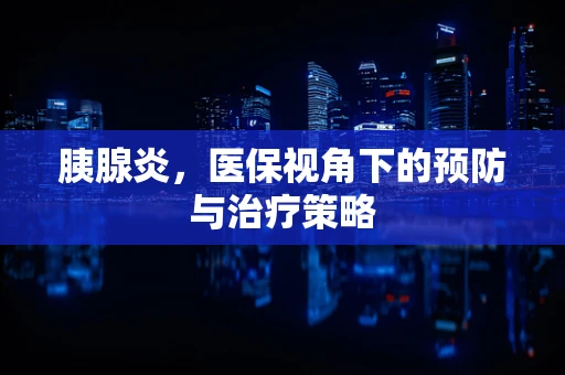 胰腺炎，医保视角下的预防与治疗策略