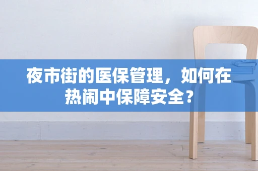 夜市街的医保管理，如何在热闹中保障安全？