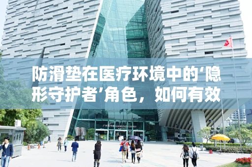防滑垫在医疗环境中的‘隐形守护者’角色，如何有效预防跌倒事故？
