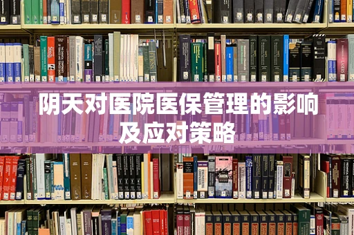 阴天对医院医保管理的影响及应对策略
