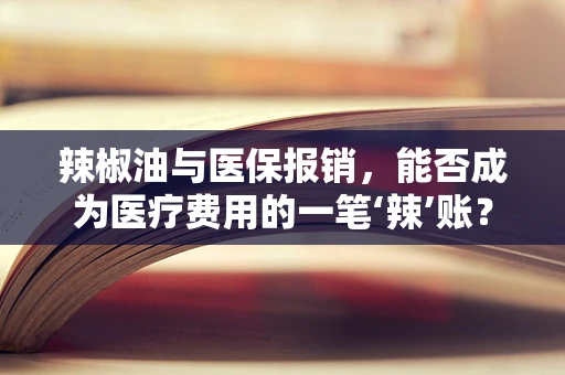 辣椒油与医保报销，能否成为医疗费用的一笔‘辣’账？