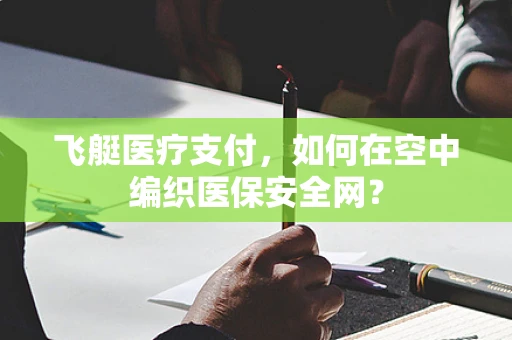 飞艇医疗支付，如何在空中编织医保安全网？