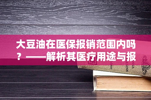 大豆油在医保报销范围内吗？——解析其医疗用途与报销政策