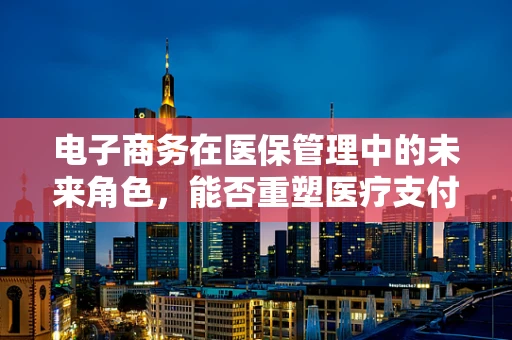 电子商务在医保管理中的未来角色，能否重塑医疗支付体验？