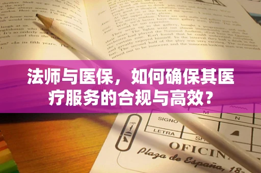 法师与医保，如何确保其医疗服务的合规与高效？