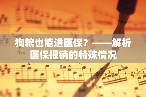 狗粮也能进医保？——解析医保报销的特殊情况