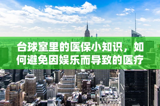 台球室里的医保小知识，如何避免因娱乐而导致的医疗费用？