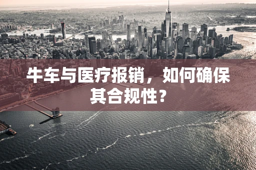 牛车与医疗报销，如何确保其合规性？