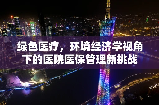 绿色医疗，环境经济学视角下的医院医保管理新挑战