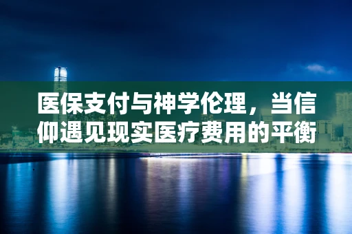 医保支付与神学伦理，当信仰遇见现实医疗费用的平衡？