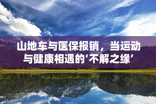 山地车与医保报销，当运动与健康相遇的‘不解之缘’