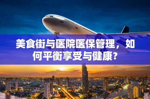 美食街与医院医保管理，如何平衡享受与健康？