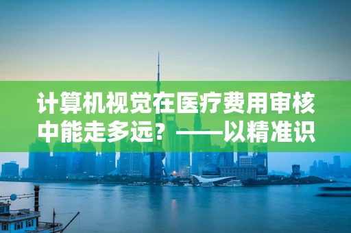 计算机视觉在医疗费用审核中能走多远？——以精准识别医疗票据为例