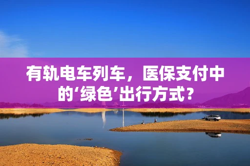 有轨电车列车，医保支付中的‘绿色’出行方式？