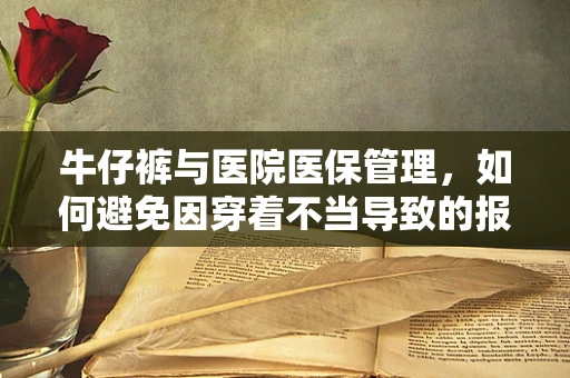 牛仔裤与医院医保管理，如何避免因穿着不当导致的报销难题？