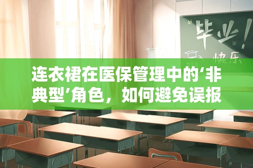 连衣裙在医保管理中的‘非典型’角色，如何避免误报？