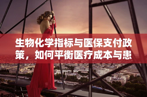 生物化学指标与医保支付政策，如何平衡医疗成本与患者健康？