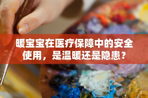 暖宝宝在医疗保障中的安全使用，是温暖还是隐患？
