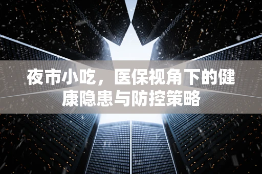 夜市小吃，医保视角下的健康隐患与防控策略