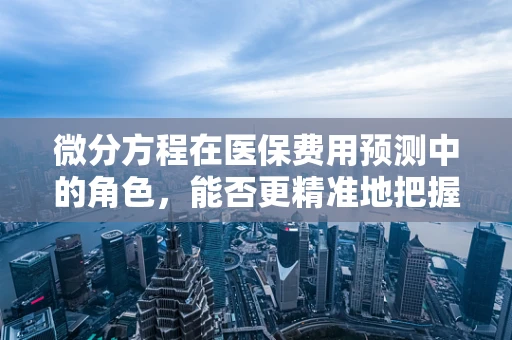 微分方程在医保费用预测中的角色，能否更精准地把握未来趋势？