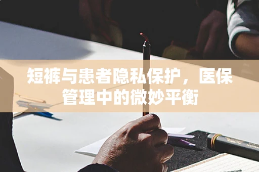 短裤与患者隐私保护，医保管理中的微妙平衡