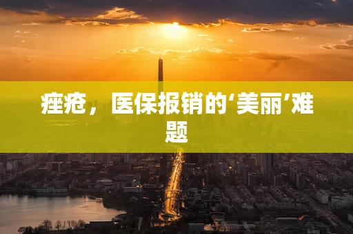 痤疮，医保报销的‘美丽’难题