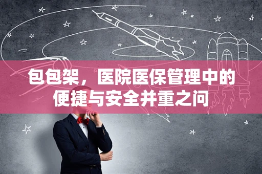 包包架，医院医保管理中的便捷与安全并重之问