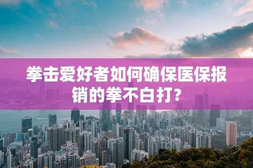 拳击爱好者如何确保医保报销的拳不白打？