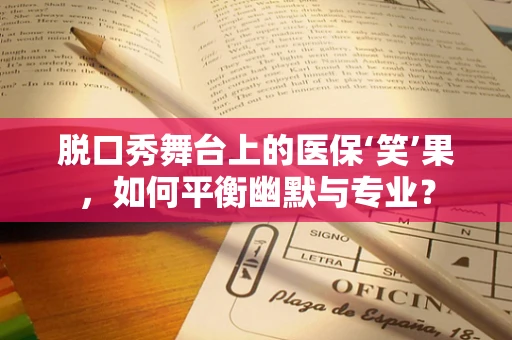 脱口秀舞台上的医保‘笑’果，如何平衡幽默与专业？