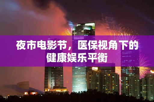 夜市电影节，医保视角下的健康娱乐平衡
