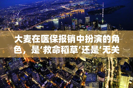 大麦在医保报销中扮演的角色，是‘救命稻草’还是‘无关紧要’？
