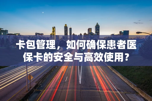 卡包管理，如何确保患者医保卡的安全与高效使用？