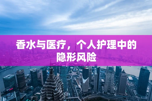 香水与医疗，个人护理中的隐形风险