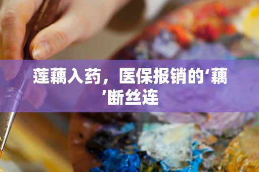 莲藕入药，医保报销的‘藕’断丝连