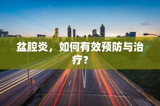 盆腔炎，如何有效预防与治疗？