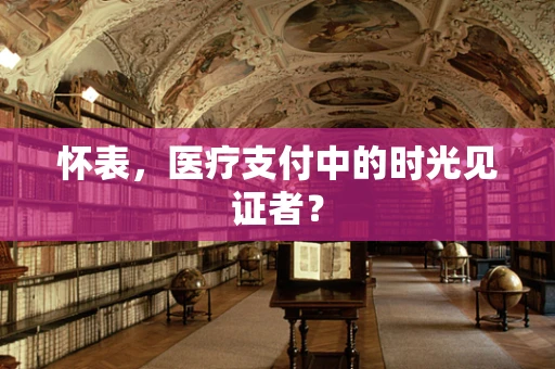 怀表，医疗支付中的时光见证者？