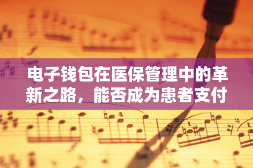 电子钱包在医保管理中的革新之路，能否成为患者支付的未来？