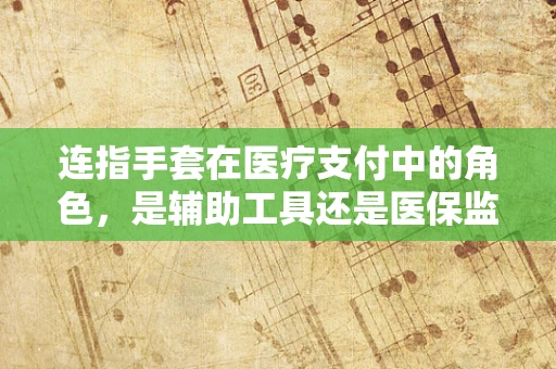 连指手套在医疗支付中的角色，是辅助工具还是医保监管的盲区？