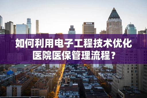 如何利用电子工程技术优化医院医保管理流程？