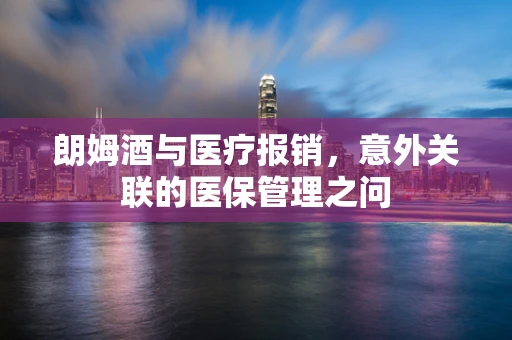 朗姆酒与医疗报销，意外关联的医保管理之问