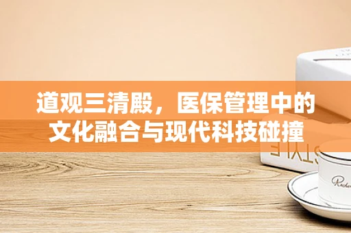 道观三清殿，医保管理中的文化融合与现代科技碰撞