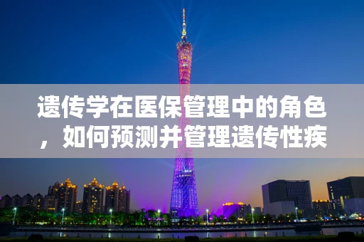 遗传学在医保管理中的角色，如何预测并管理遗传性疾病风险？