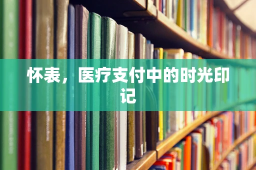 怀表，医疗支付中的时光印记