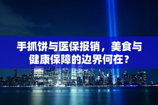 手抓饼与医保报销，美食与健康保障的边界何在？